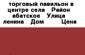 торговый павильон в центре села › Район ­ абатское › Улица ­ ленина › Дом ­ 48 › Цена ­ 5 › Общая площадь ­ 36 - Тюменская обл. Недвижимость » Помещения продажа   